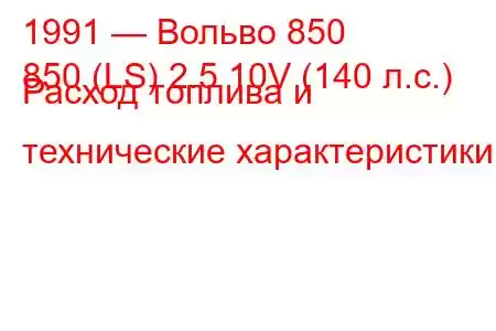 1991 — Вольво 850
850 (LS) 2.5 10V (140 л.с.) Расход топлива и технические характеристики