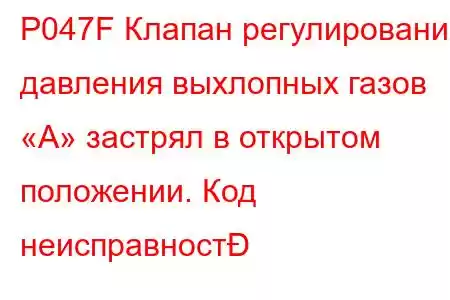 P047F Клапан регулирования давления выхлопных газов «А» застрял в открытом положении. Код неисправност