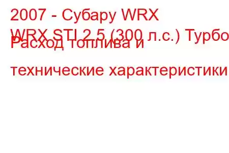 2007 - Субару WRX
WRX STI 2.5 (300 л.с.) Турбо Расход топлива и технические характеристики