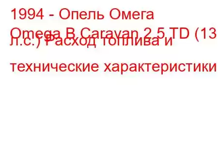 1994 - Опель Омега
Omega B Caravan 2.5 TD (131 л.с.) Расход топлива и технические характеристики