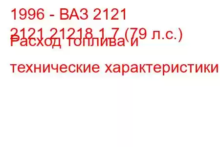 1996 - ВАЗ 2121
2121 21218 1.7 (79 л.с.) Расход топлива и технические характеристики