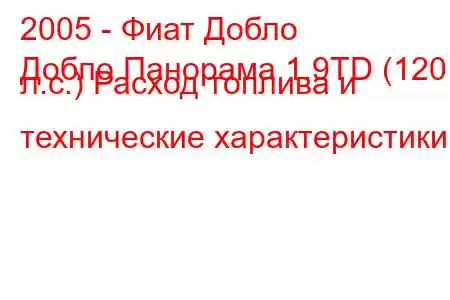 2005 - Фиат Добло
Добло Панорама 1.9TD (120 л.с.) Расход топлива и технические характеристики