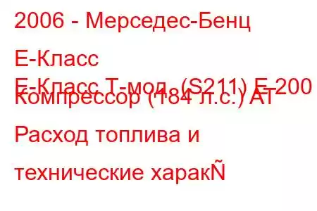 2006 - Мерседес-Бенц Е-Класс
E-Класс Т-мод. (S211) E 200 Компрессор (184 л.с.) AT Расход топлива и технические харак