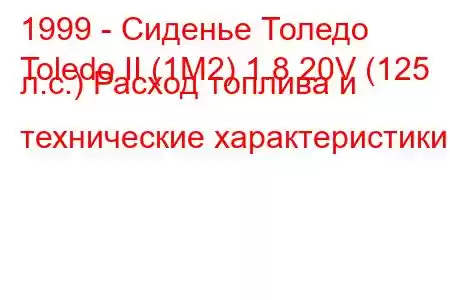 1999 - Сиденье Толедо
Toledo II (1M2) 1.8 20V (125 л.с.) Расход топлива и технические характеристики