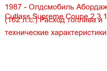 1987 - Олдсмобиль Абордаж
Cutlass Supreme Coupe 2.3 16 (162 л.с.) Расход топлива и технические характеристики