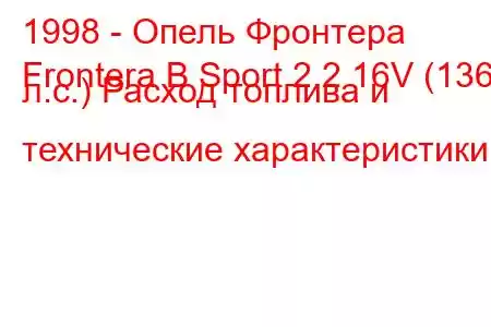 1998 - Опель Фронтера
Frontera B Sport 2.2 16V (136 л.с.) Расход топлива и технические характеристики