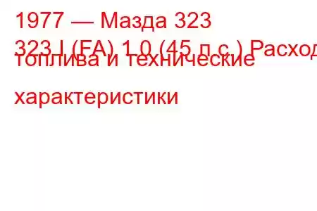 1977 — Мазда 323
323 I (FA) 1.0 (45 л.с.) Расход топлива и технические характеристики