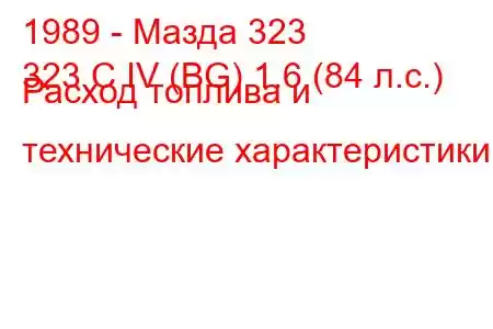 1989 - Мазда 323
323 C IV (BG) 1.6 (84 л.с.) Расход топлива и технические характеристики