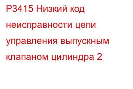 P3415 Низкий код неисправности цепи управления выпускным клапаном цилиндра 2