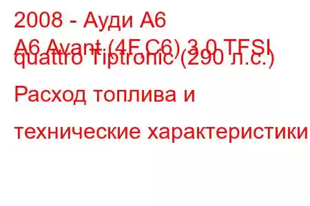 2008 - Ауди А6
A6 Avant (4F,C6) 3.0 TFSI quattro Tiptronic (290 л.с.) Расход топлива и технические характеристики