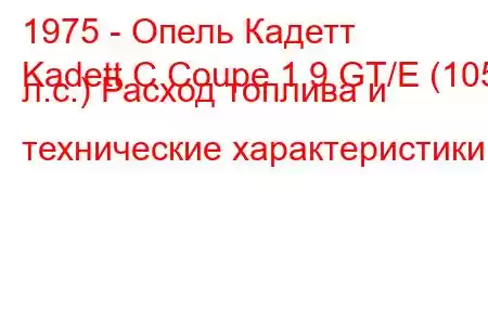 1975 - Опель Кадетт
Kadett C Coupe 1.9 GT/E (105 л.с.) Расход топлива и технические характеристики