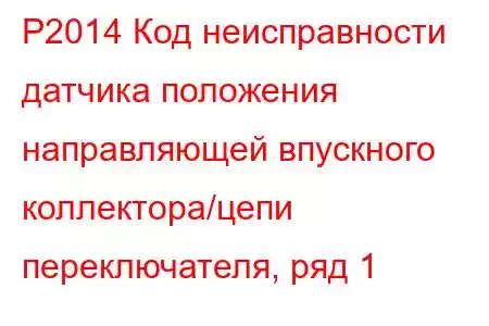 P2014 Код неисправности датчика положения направляющей впускного коллектора/цепи переключателя, ряд 1