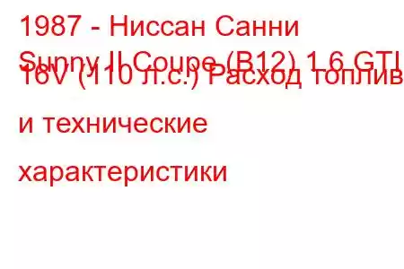 1987 - Ниссан Санни
Sunny II Coupe (B12) 1.6 GTI 16V (110 л.с.) Расход топлива и технические характеристики