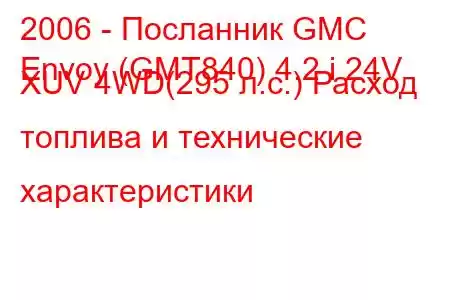 2006 - Посланник GMC
Envoy (GMT840) 4.2 i 24V XUV 4WD(295 л.с.) Расход топлива и технические характеристики