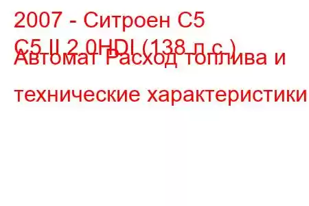 2007 - Ситроен С5
C5 II 2.0HDI (138 л.с.) Автомат Расход топлива и технические характеристики