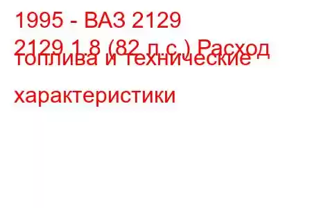 1995 - ВАЗ 2129
2129 1.8 (82 л.с.) Расход топлива и технические характеристики