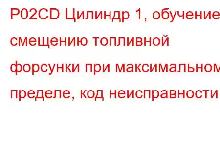 P02CD Цилиндр 1, обучение смещению топливной форсунки при максимальном пределе, код неисправности