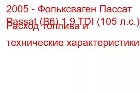 2005 - Фольксваген Пассат
Passat (B6) 1.9 TDI (105 л.с.) Расход топлива и технические характеристики