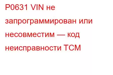 P0631 VIN не запрограммирован или несовместим — код неисправности TCM