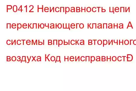 P0412 Неисправность цепи переключающего клапана А системы впрыска вторичного воздуха Код неисправност