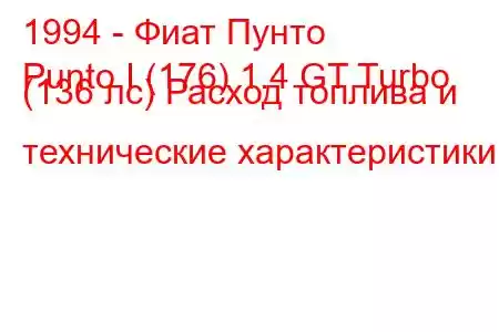 1994 - Фиат Пунто
Punto I (176) 1.4 GT Turbo (136 лс) Расход топлива и технические характеристики