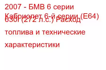 2007 - БМВ 6 серии
Кабриолет 6-й серии (E64) 630i (272 л.с.) Расход топлива и технические характеристики