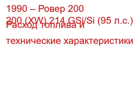 1990 – Ровер 200
200 (XW) 214 GSi/Si (95 л.с.) Расход топлива и технические характеристики