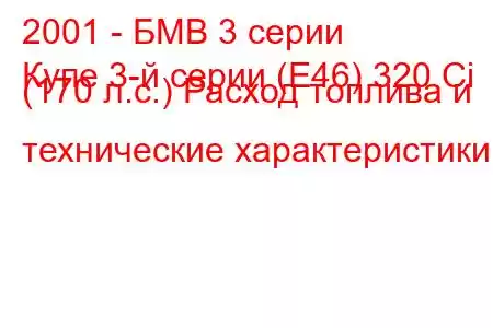 2001 - БМВ 3 серии
Купе 3-й серии (E46) 320 Ci (170 л.с.) Расход топлива и технические характеристики