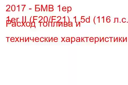 2017 - БМВ 1ер
1er II (F20/F21) 1.5d (116 л.с.) Расход топлива и технические характеристики