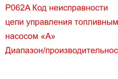 P062A Код неисправности цепи управления топливным насосом «А» Диапазон/производительность