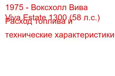 1975 - Воксхолл Вива
Viva Estate 1300 (58 л.с.) Расход топлива и технические характеристики