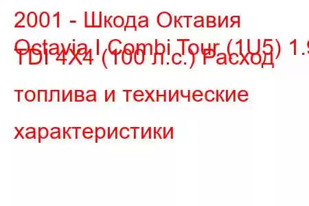 2001 - Шкода Октавия
Octavia I Combi Tour (1U5) 1.9 TDI 4X4 (100 л.с.) Расход топлива и технические характеристики