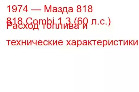 1974 — Мазда 818
818 Combi 1.3 (60 л.с.) Расход топлива и технические характеристики