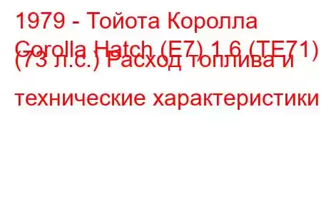 1979 - Тойота Королла
Corolla Hatch (E7) 1.6 (TE71) (73 л.с.) Расход топлива и технические характеристики