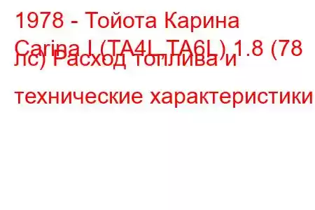 1978 - Тойота Карина
Carina I (TA4L,TA6L) 1.8 (78 лс) Расход топлива и технические характеристики