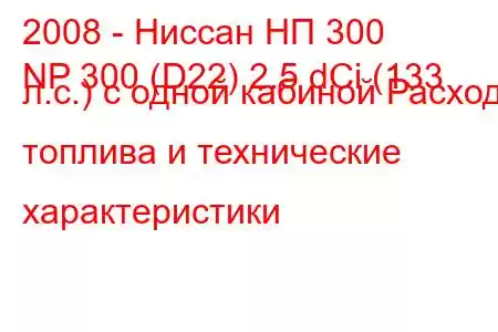 2008 - Ниссан НП 300
NP 300 (D22) 2.5 dCi (133 л.с.) с одной кабиной Расход топлива и технические характеристики