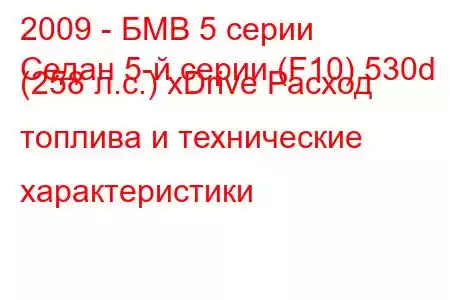 2009 - БМВ 5 серии
Седан 5-й серии (F10) 530d (258 л.с.) xDrive Расход топлива и технические характеристики