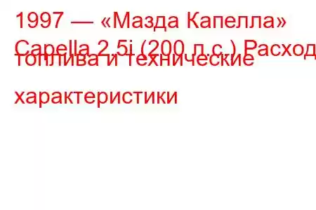 1997 — «Мазда Капелла»
Capella 2.5i (200 л.с.) Расход топлива и технические характеристики