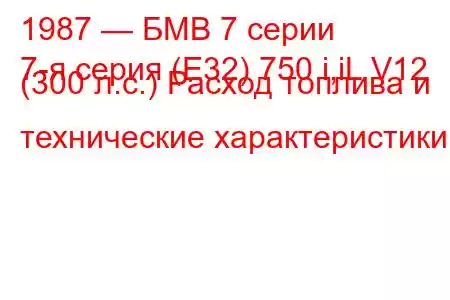 1987 — БМВ 7 серии
7-я серия (E32) 750 i,iL V12 (300 л.с.) Расход топлива и технические характеристики