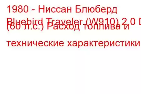 1980 - Ниссан Блюберд
Bluebird Traveler (W910) ​​2.0 D (60 л.с.) Расход топлива и технические характеристики