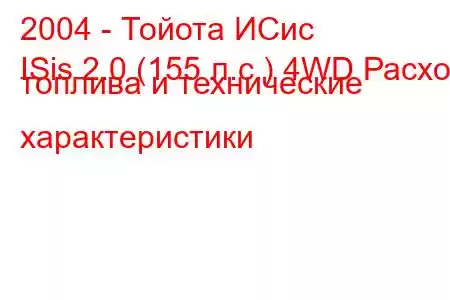 2004 - Тойота ИСис
ISis 2.0 (155 л.с.) 4WD Расход топлива и технические характеристики