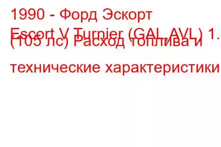 1990 - Форд Эскорт
Escort V Turnier (GAL,AVL) 1.6 (105 лс) Расход топлива и технические характеристики