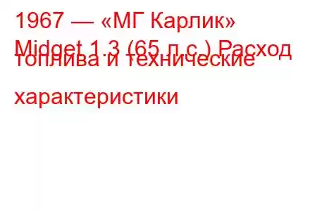 1967 — «МГ Карлик»
Midget 1.3 (65 л.с.) Расход топлива и технические характеристики