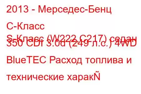 2013 - Мерседес-Бенц С-Класс
S-Класс (W222,C217) седан 350 CDI 3.0d (249 л.с.) 4WD BlueTEC Расход топлива и технические харак