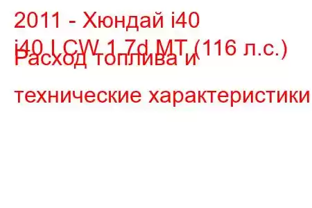 2011 - Хюндай i40
i40 I CW 1.7d MT (116 л.с.) Расход топлива и технические характеристики