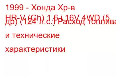 1999 - Хонда Хр-в
HR-V (Gh) 1.6 i 16V 4WD (5 др) (124 л.с.) Расход топлива и технические характеристики