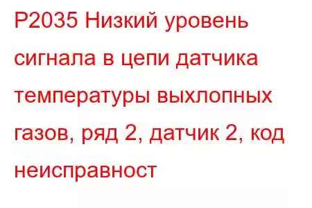 P2035 Низкий уровень сигнала в цепи датчика температуры выхлопных газов, ряд 2, датчик 2, код неисправност