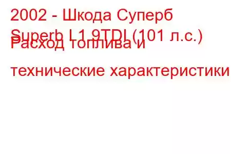 2002 - Шкода Суперб
Superb I 1.9TDI (101 л.с.) Расход топлива и технические характеристики