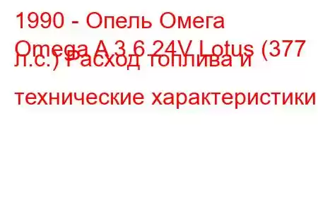 1990 - Опель Омега
Omega A 3.6 24V Lotus (377 л.с.) Расход топлива и технические характеристики