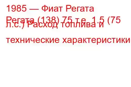 1985 — Фиат Регата
Регата (138) 75 т.е. 1.5 (75 л.с.) Расход топлива и технические характеристики